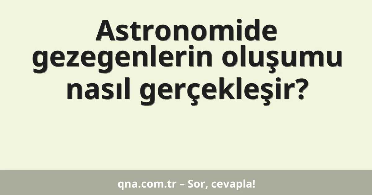 Astronomide gezegenlerin oluşumu nasıl gerçekleşir?