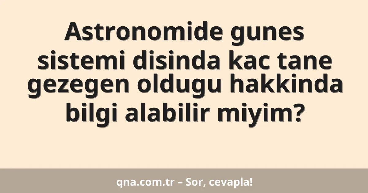 Astronomide gunes sistemi disinda kac tane gezegen oldugu hakkinda bilgi alabilir miyim?