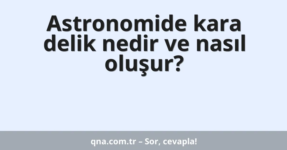 Astronomide kara delik nedir ve nasıl oluşur?