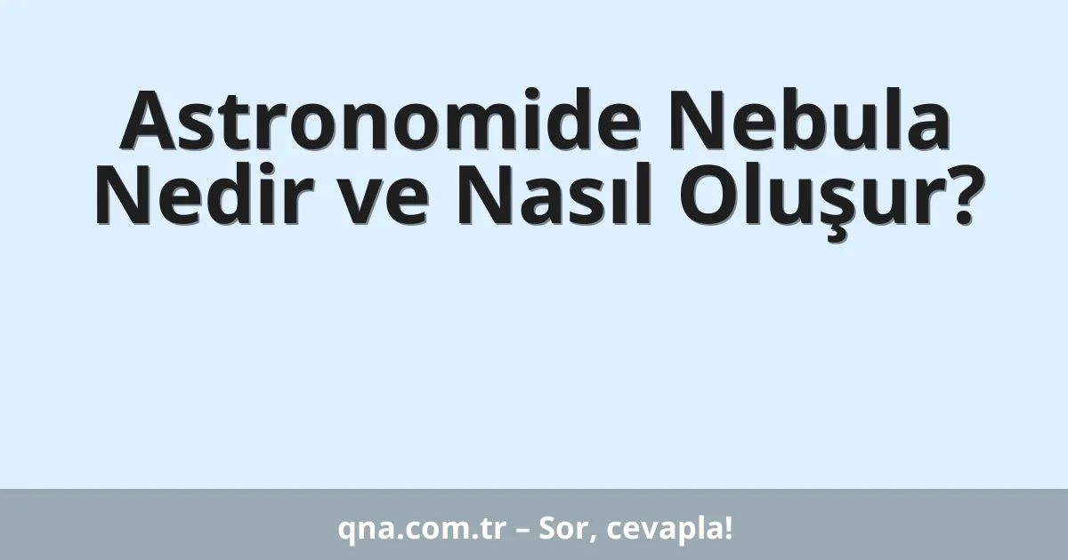 Astronomide Nebula Nedir ve Nasıl Oluşur?