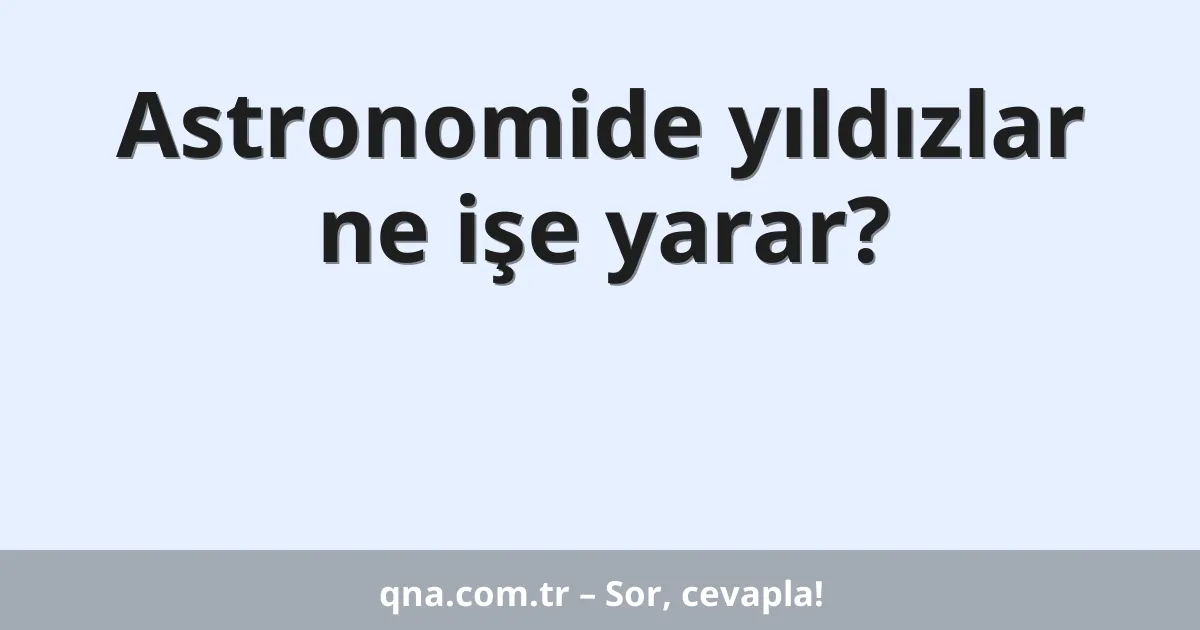 Astronomide yıldızlar ne işe yarar?