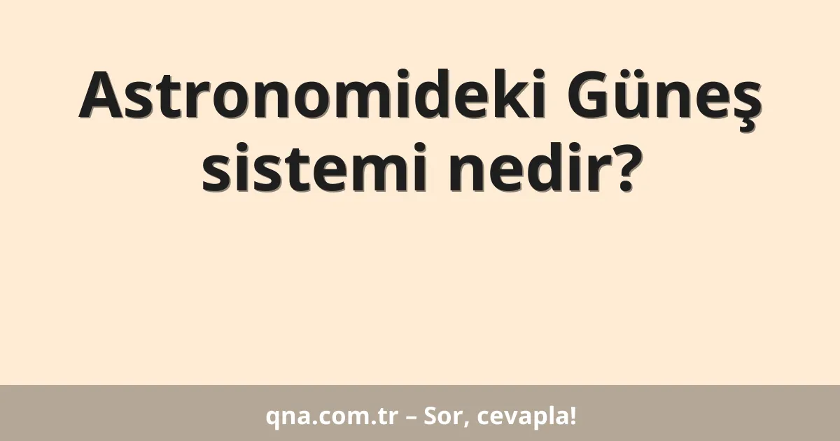 Astronomideki Güneş sistemi nedir?