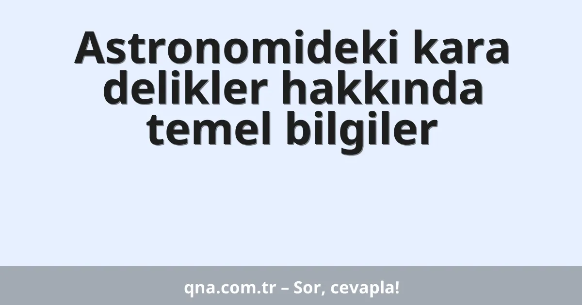 Astronomideki kara delikler hakkında temel bilgiler