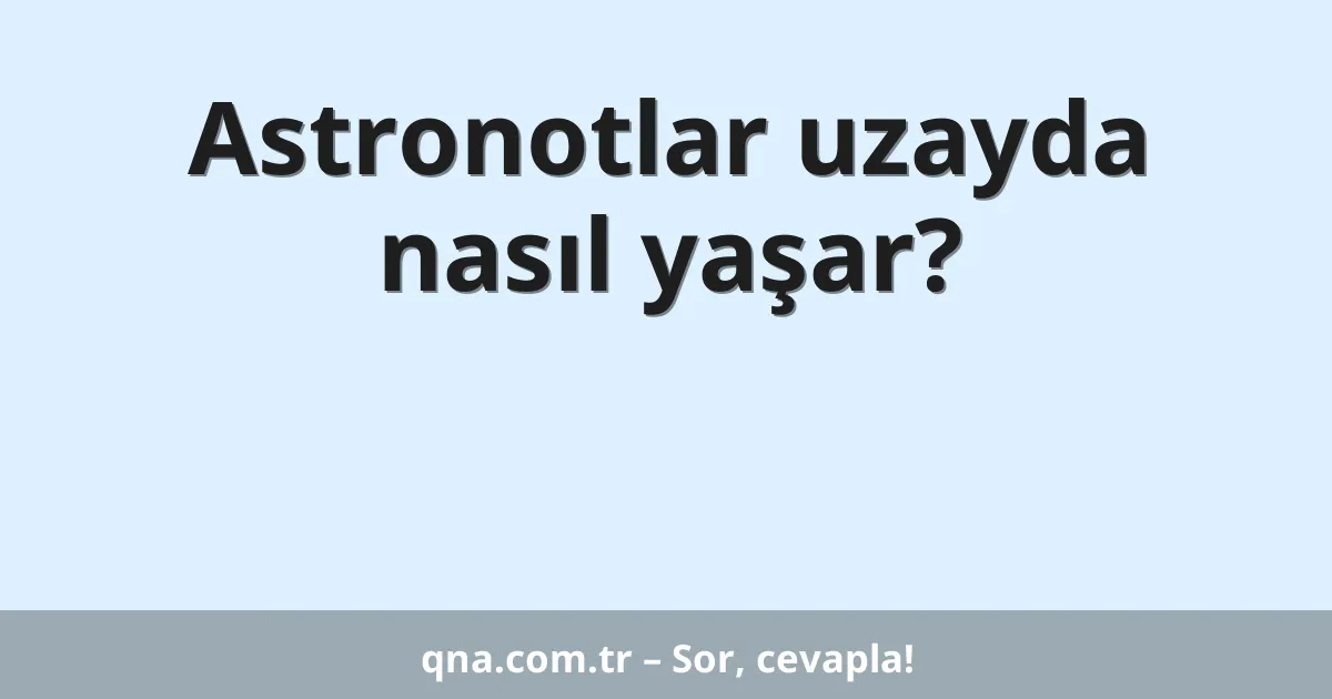 Astronotlar uzayda nasıl yaşar?