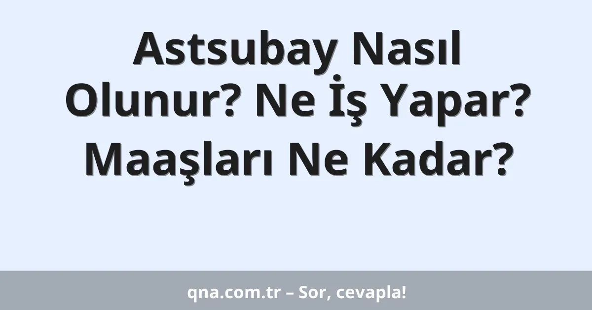 Astsubay Nasıl Olunur? Ne İş Yapar? Maaşları Ne Kadar?