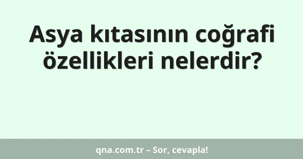 Asya kıtasının coğrafi özellikleri nelerdir?