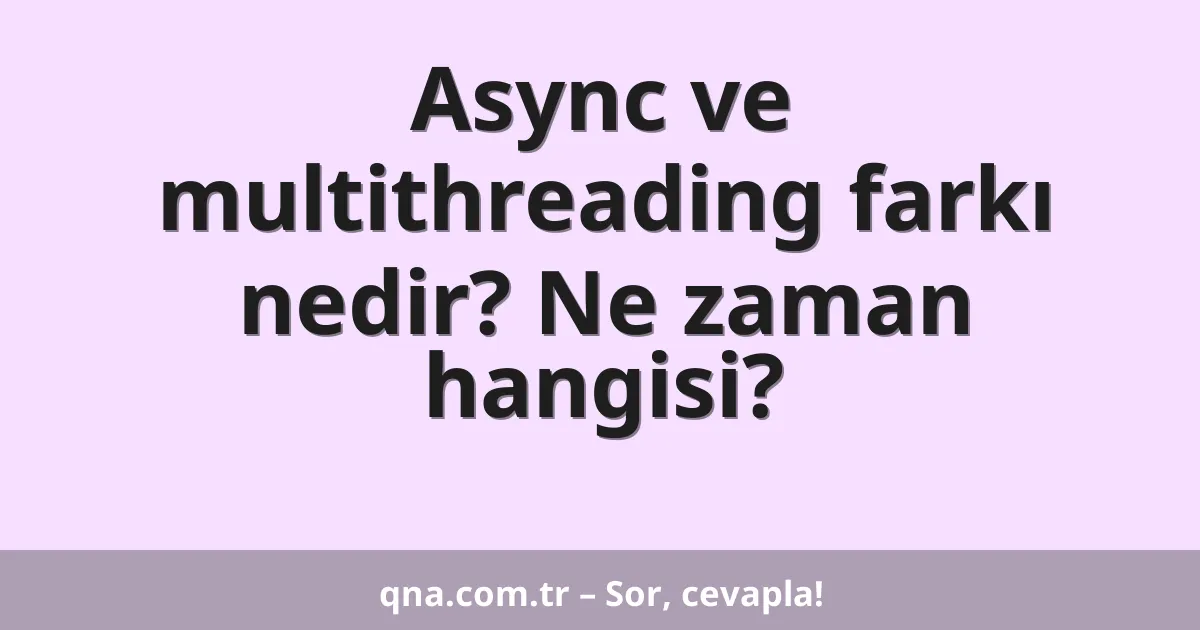 Async ve multithreading farkı nedir? Ne zaman hangisi?