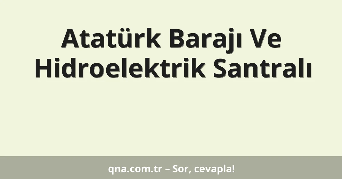 Atatürk Barajı Ve Hidroelektrik Santralı