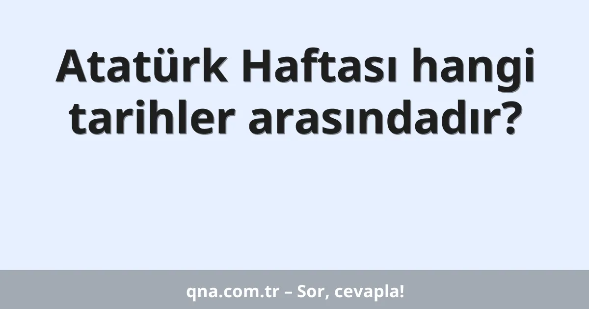 Atatürk Haftası hangi tarihler arasındadır?
