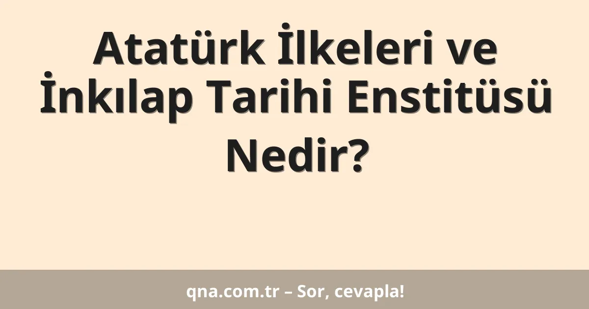 Atatürk İlkeleri ve İnkılap Tarihi Enstitüsü Nedir?