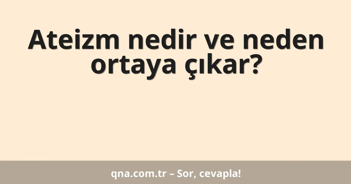 Ateizm nedir ve neden ortaya çıkar?