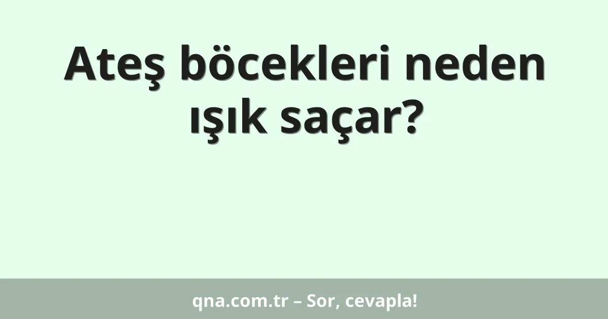 Ateş böcekleri neden ışık saçar?