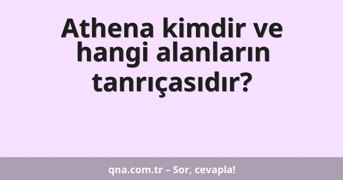 Athena kimdir ve hangi alanların tanrıçasıdır?