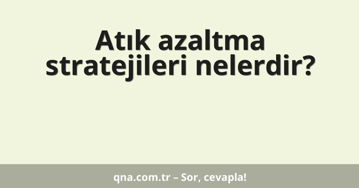 Atık azaltma stratejileri nelerdir?