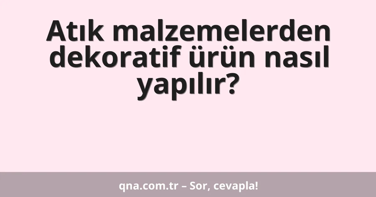 Atık malzemelerden dekoratif ürün nasıl yapılır?