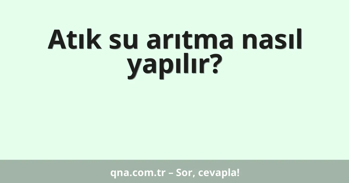 Atık su arıtma nasıl yapılır?