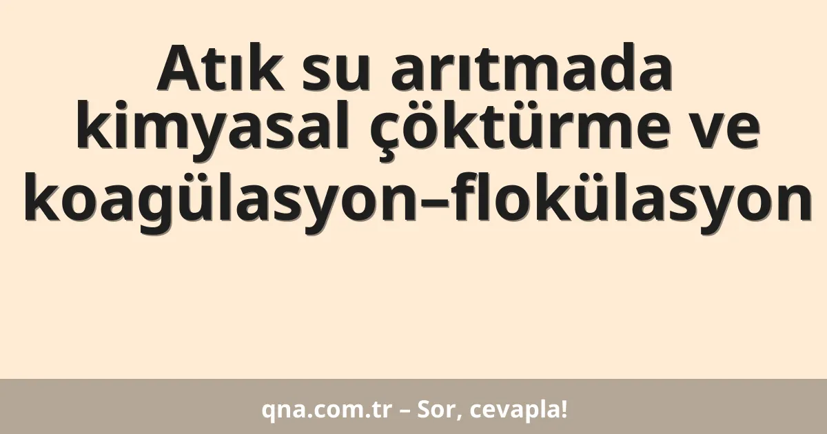 Atık su arıtmada kimyasal çöktürme ve koagülasyon–flokülasyon