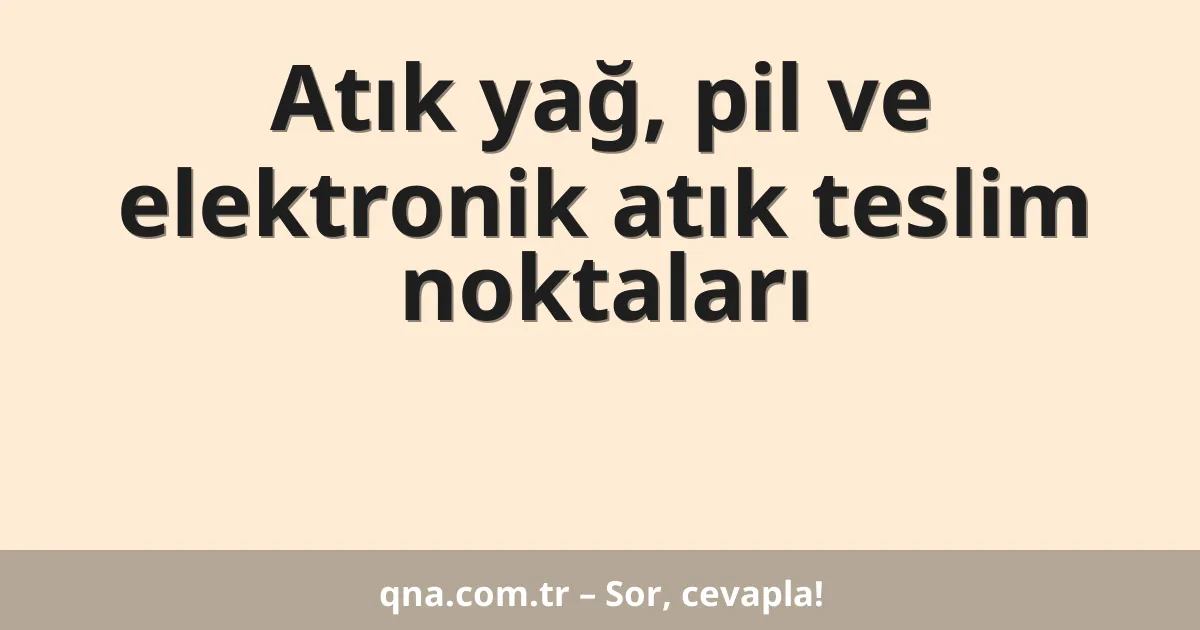 Atık yağ, pil ve elektronik atık teslim noktaları
