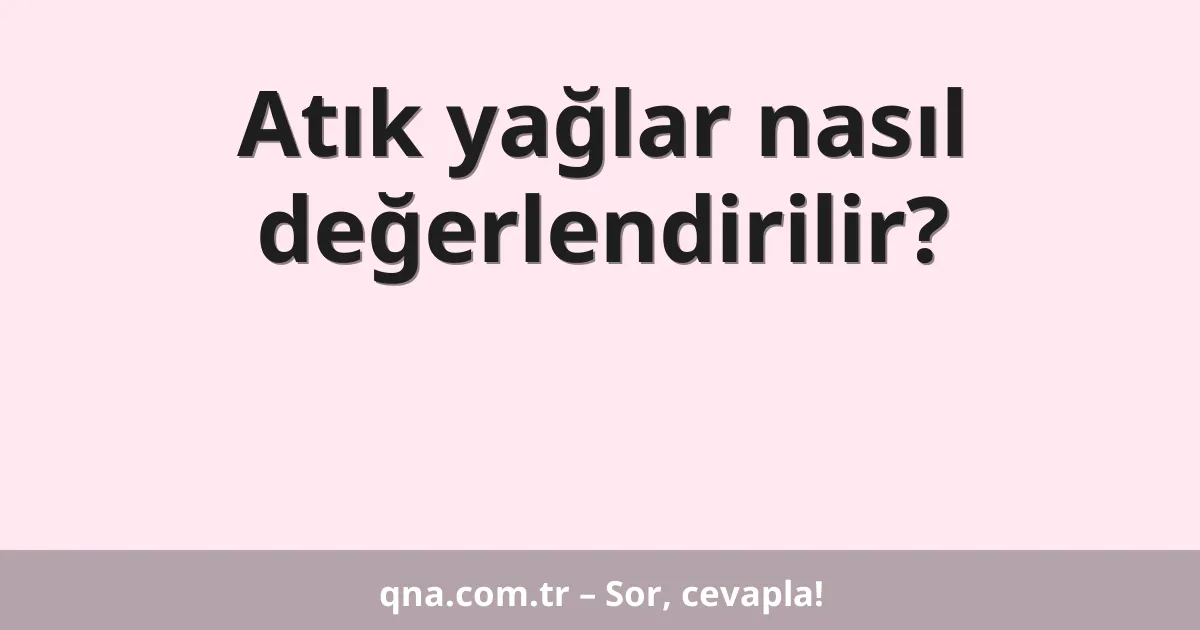 Atık yağlar nasıl değerlendirilir?