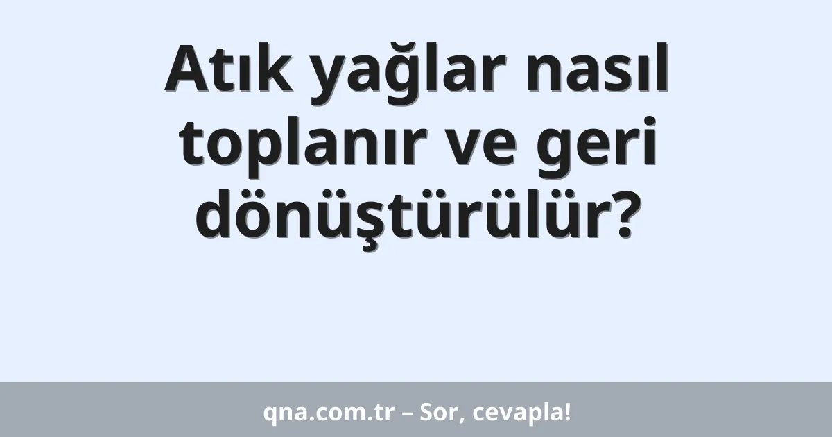 Atık yağlar nasıl toplanır ve geri dönüştürülür?
