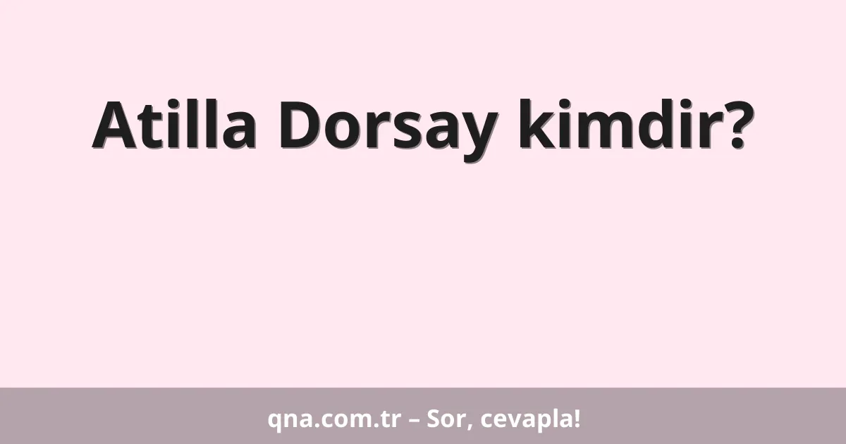 Atilla Dorsay kimdir?