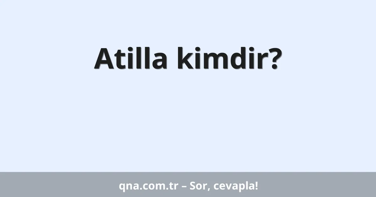 Atilla kimdir?