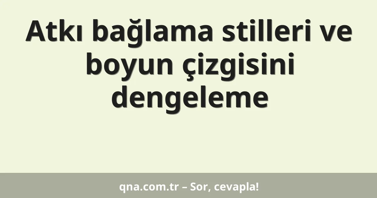 Atkı bağlama stilleri ve boyun çizgisini dengeleme