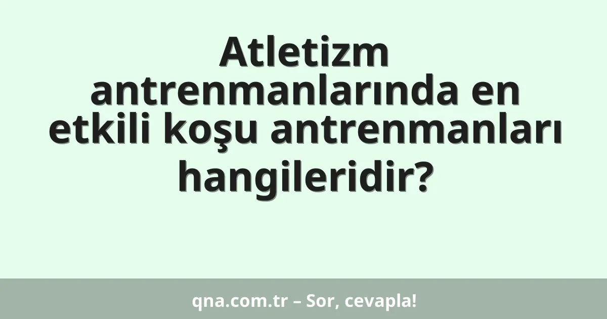 Atletizm antrenmanlarında en etkili koşu antrenmanları hangileridir?