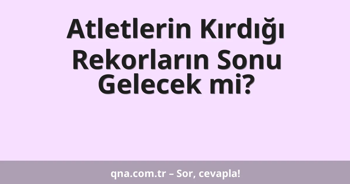 Atletlerin Kırdığı Rekorların Sonu Gelecek mi?