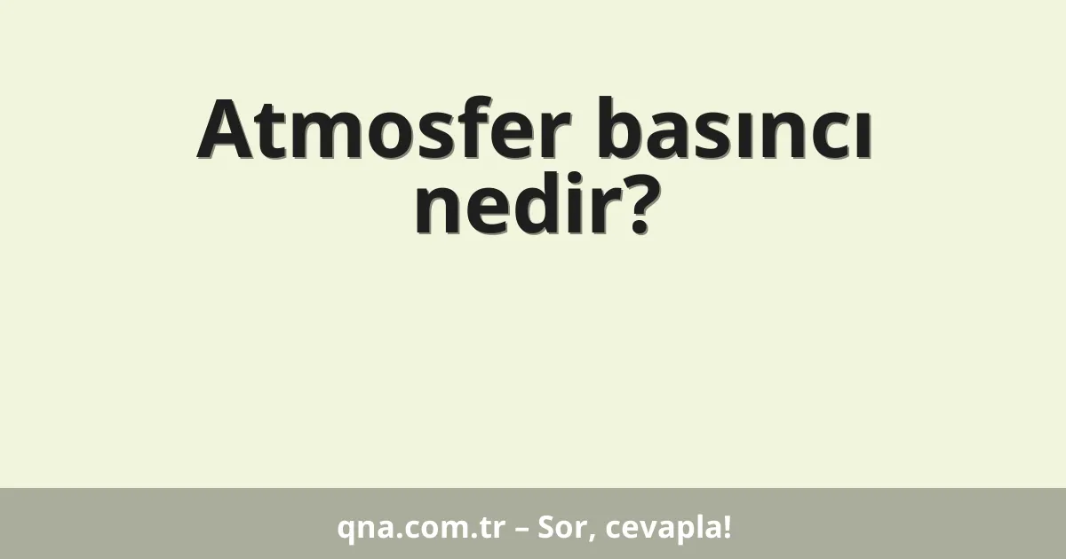 Atmosfer basıncı nedir?