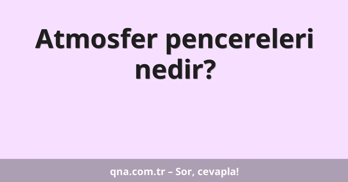 Atmosfer pencereleri nedir?