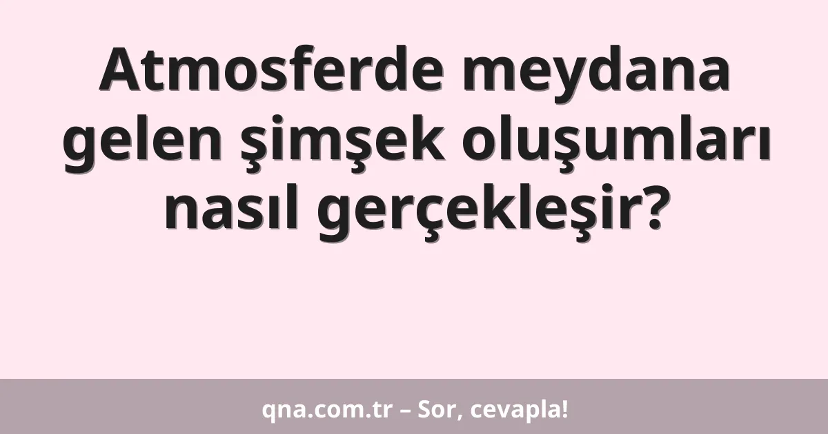 Atmosferde meydana gelen şimşek oluşumları nasıl gerçekleşir?