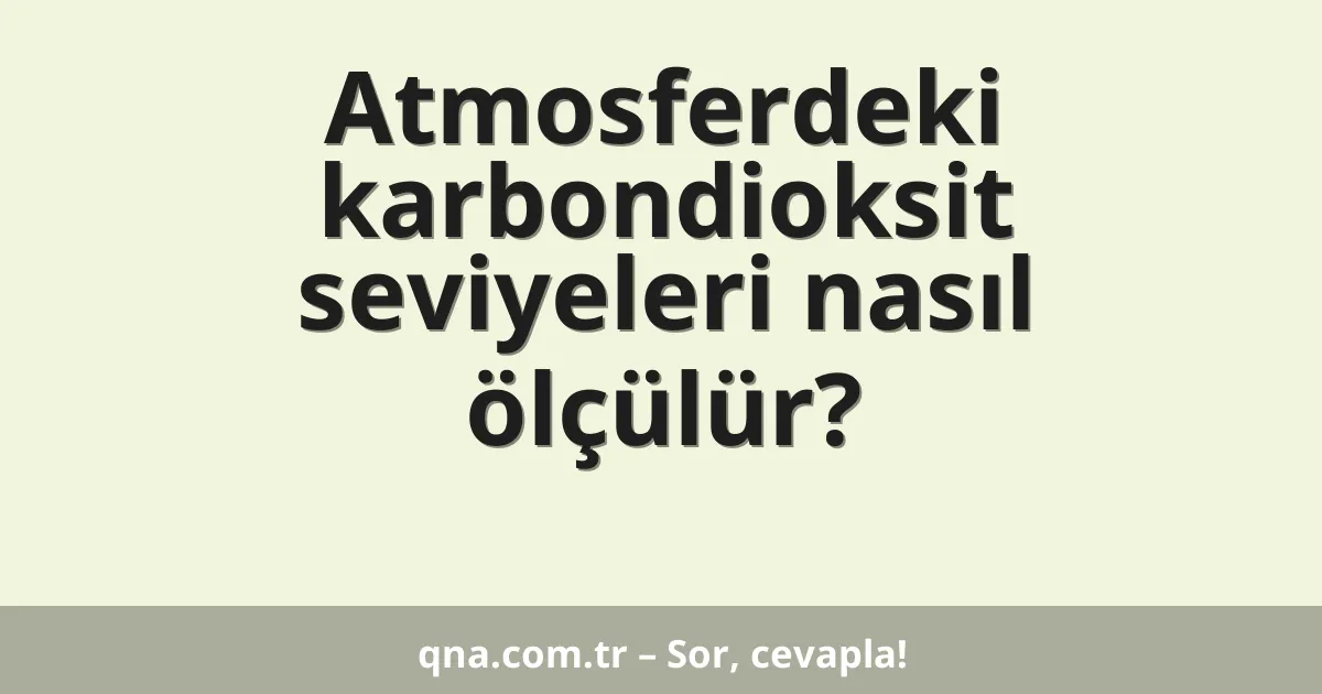 Atmosferdeki karbondioksit seviyeleri nasıl ölçülür?