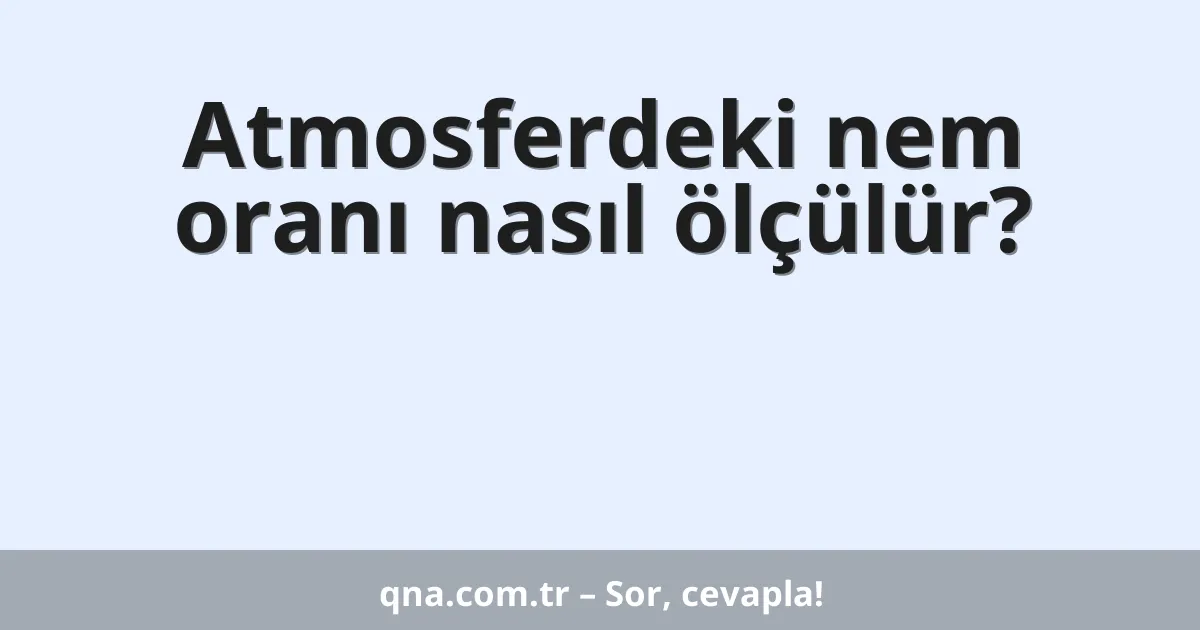Atmosferdeki nem oranı nasıl ölçülür?