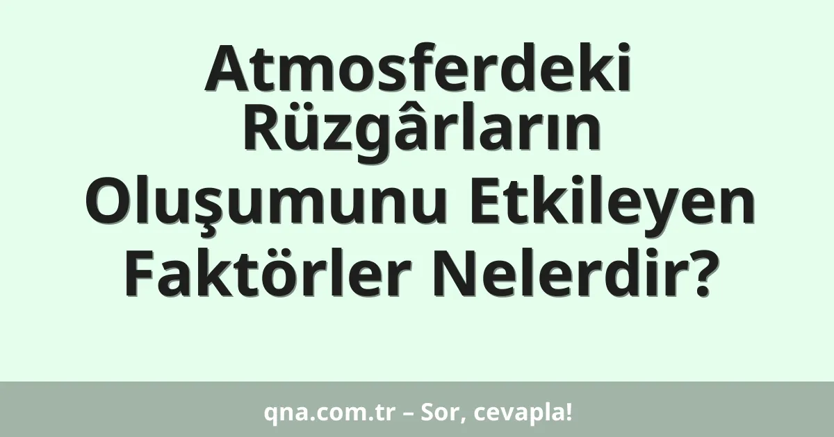 Atmosferdeki Rüzgârların Oluşumunu Etkileyen Faktörler Nelerdir?