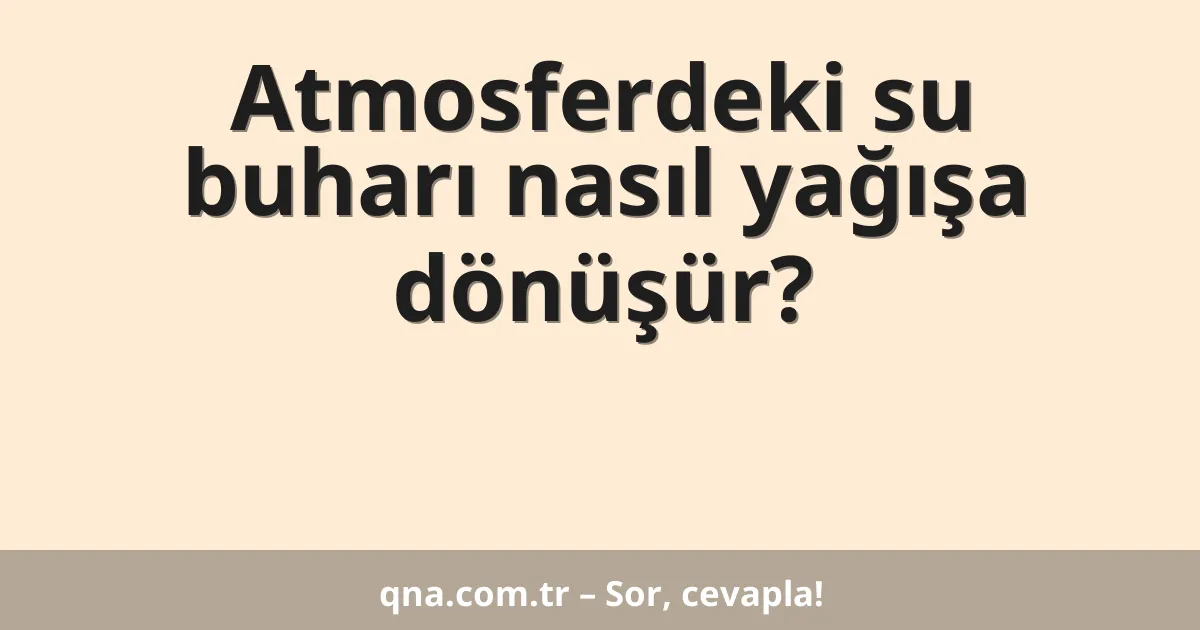 Atmosferdeki su buharı nasıl yağışa dönüşür?