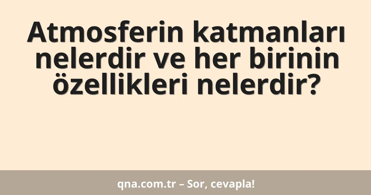 Atmosferin katmanları nelerdir ve her birinin özellikleri nelerdir?