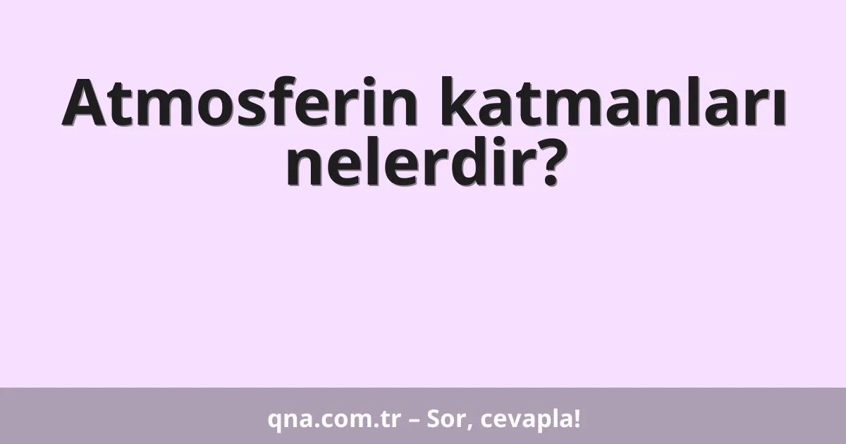 Atmosferin katmanları nelerdir?