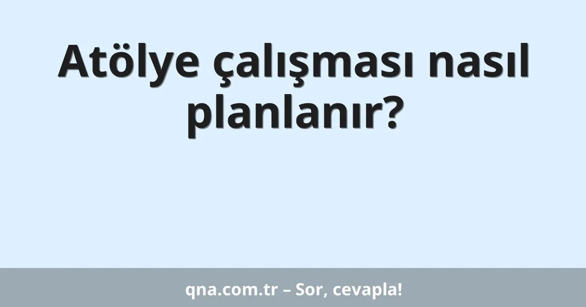 Atölye çalışması nasıl planlanır?