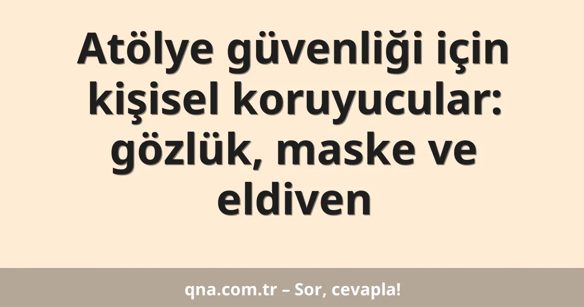 Atölye güvenliği için kişisel koruyucular: gözlük, maske ve eldiven