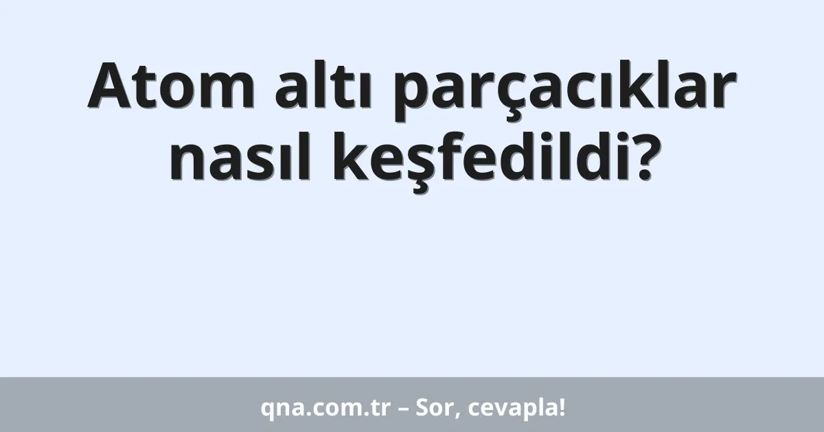 Atom altı parçacıklar nasıl keşfedildi?