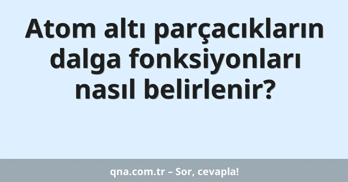 Atom altı parçacıkların dalga fonksiyonları nasıl belirlenir?