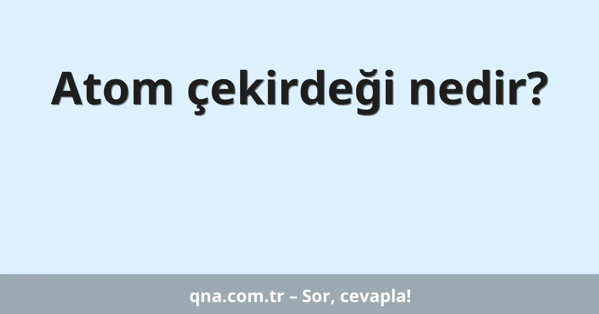 Atom çekirdeği nedir?