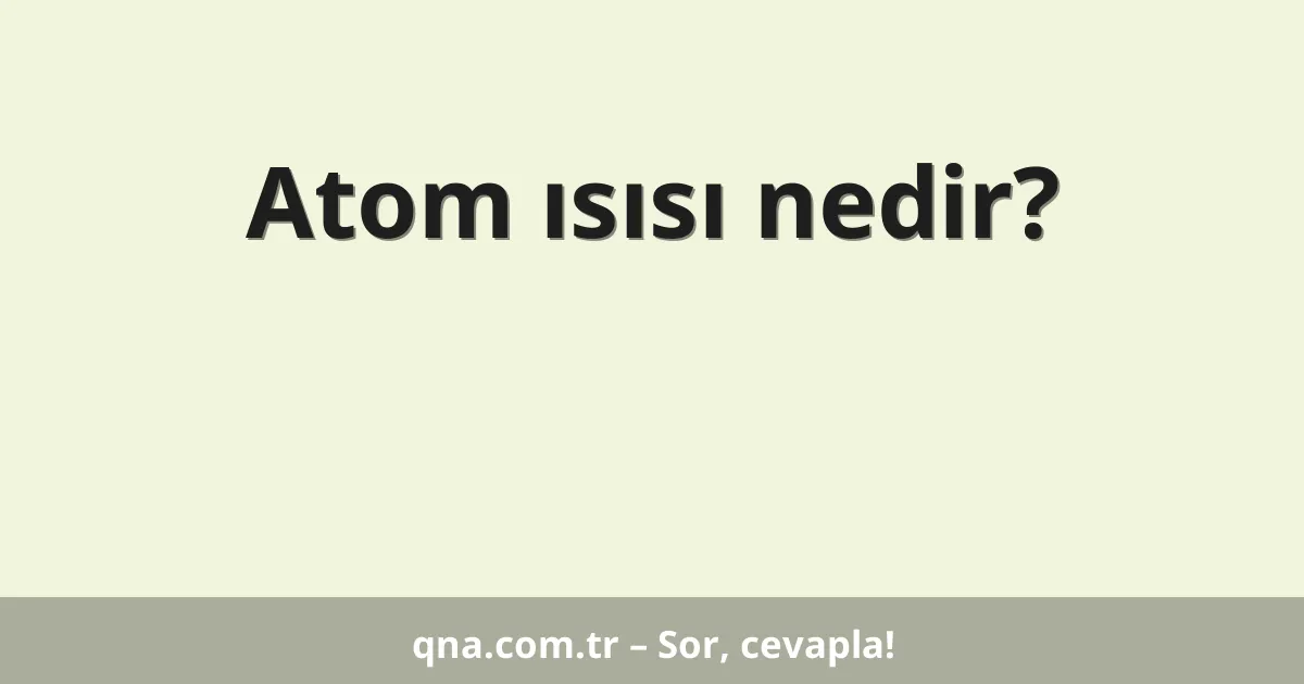 Atom ısısı nedir?