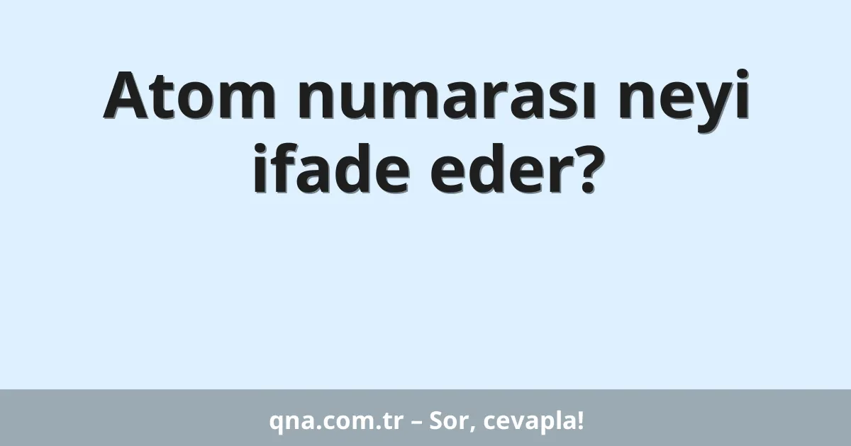 Atom numarası neyi ifade eder?