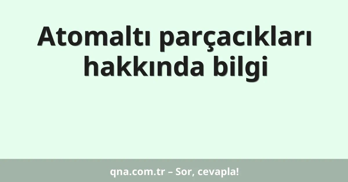 Atomaltı parçacıkları hakkında bilgi