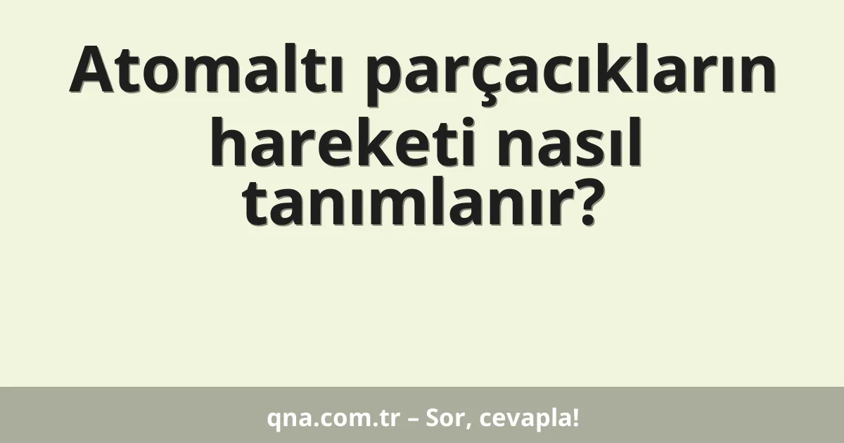 Atomaltı parçacıkların hareketi nasıl tanımlanır?