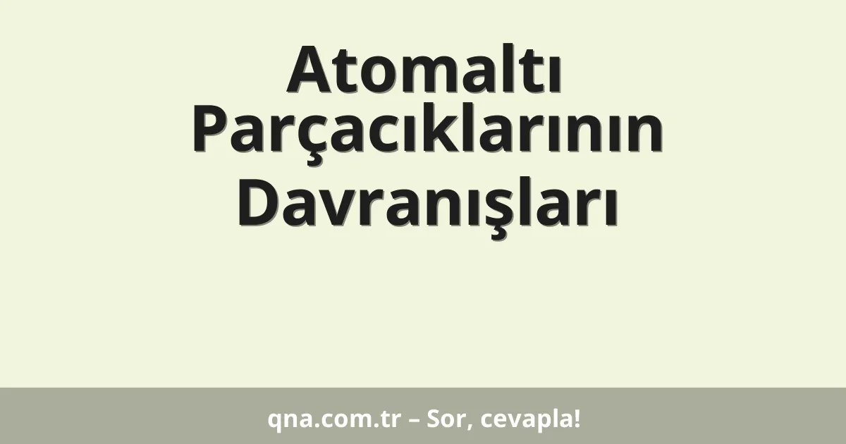 Atomaltı Parçacıklarının Davranışları