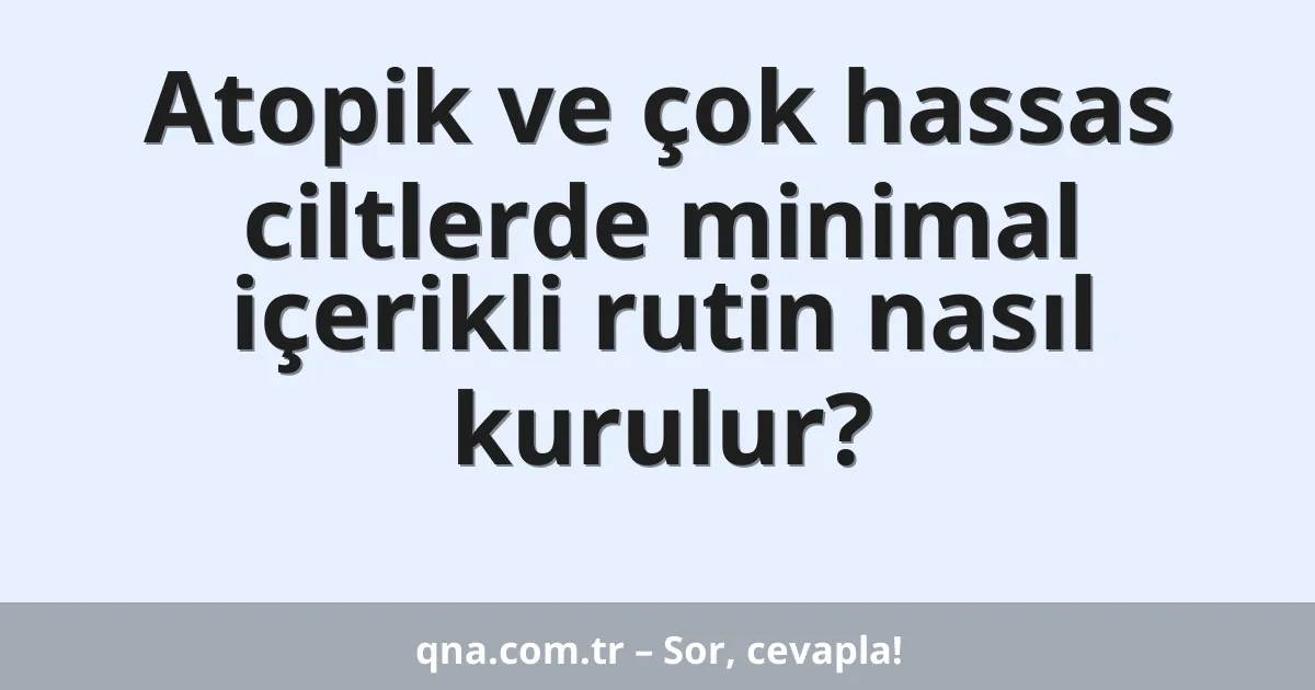 Atopik ve çok hassas ciltlerde minimal içerikli rutin nasıl kurulur?