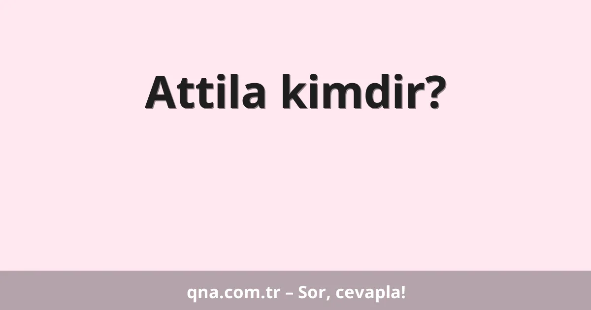 Attila kimdir?